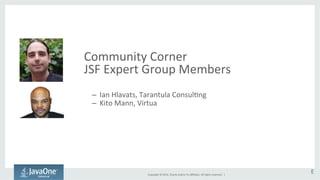 Community 
Corner 
JSF 
Expert 
Group 
Members 
Copyright 
© 
2014, 
Oracle 
and/or 
its 
affiliates. 
All 
rights 
reserved. 
| 
– Ian 
Hlavats, 
Tarantula 
ConsulGng 
– Kito 
Mann, 
Virtua 
E 
 