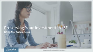 Preserving 
Your 
Investment 
In 
JSF 
JSF 
2.2 
New 
Feature 
Recap 
Copyright 
© 
2014, 
Oracle 
and/or 
its 
affiliates. 
All 
rights 
reserved. 
| 
 