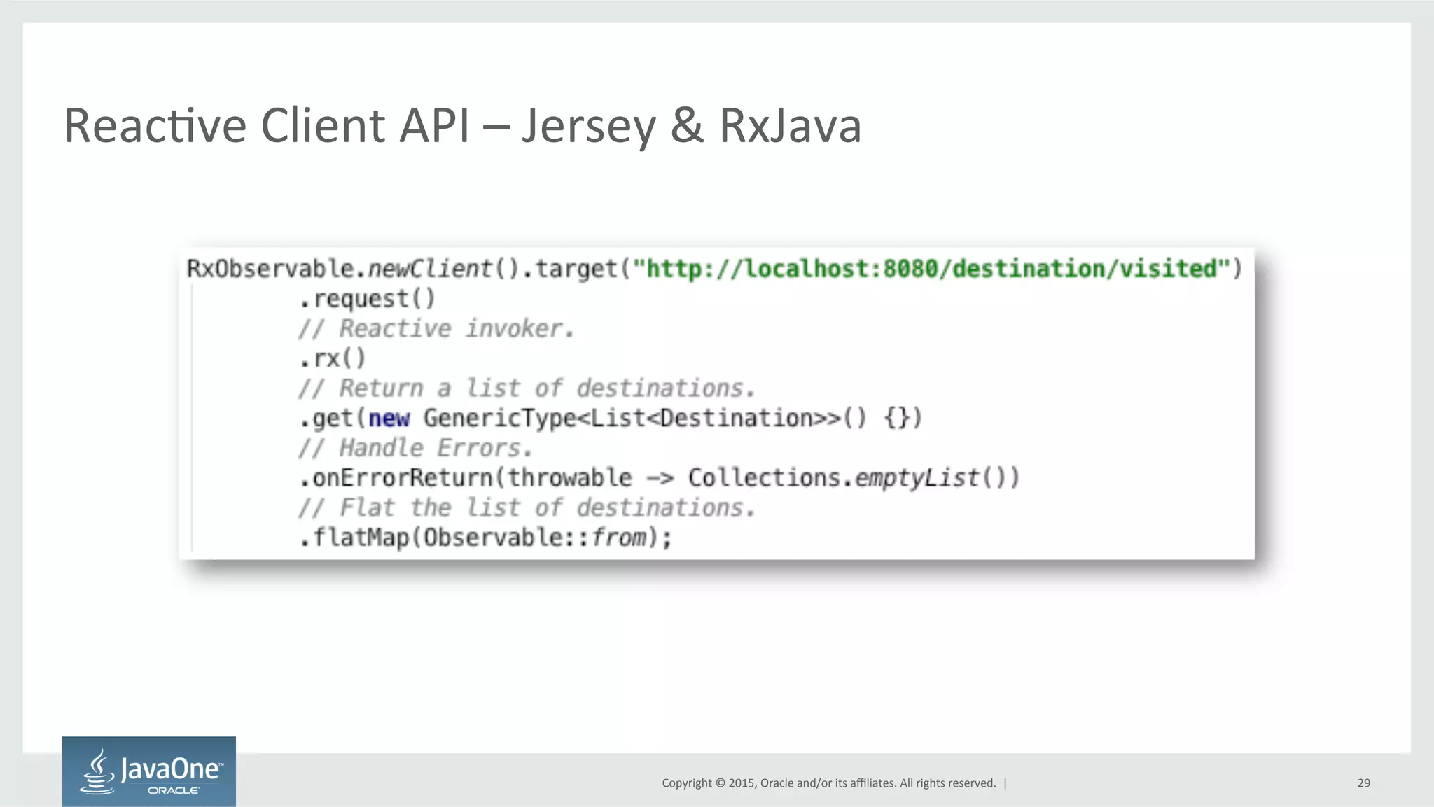 Copyright	
  ©	
  2015,	
  Oracle	
  and/or	
  its	
  aﬃliates.	
  All	
  rights	
  reserved.	
  	
  |	
  
ReacFve	
  Client	
  API	
  –	
  Jersey	
  &	
  RxJava	
  
29	
  
 