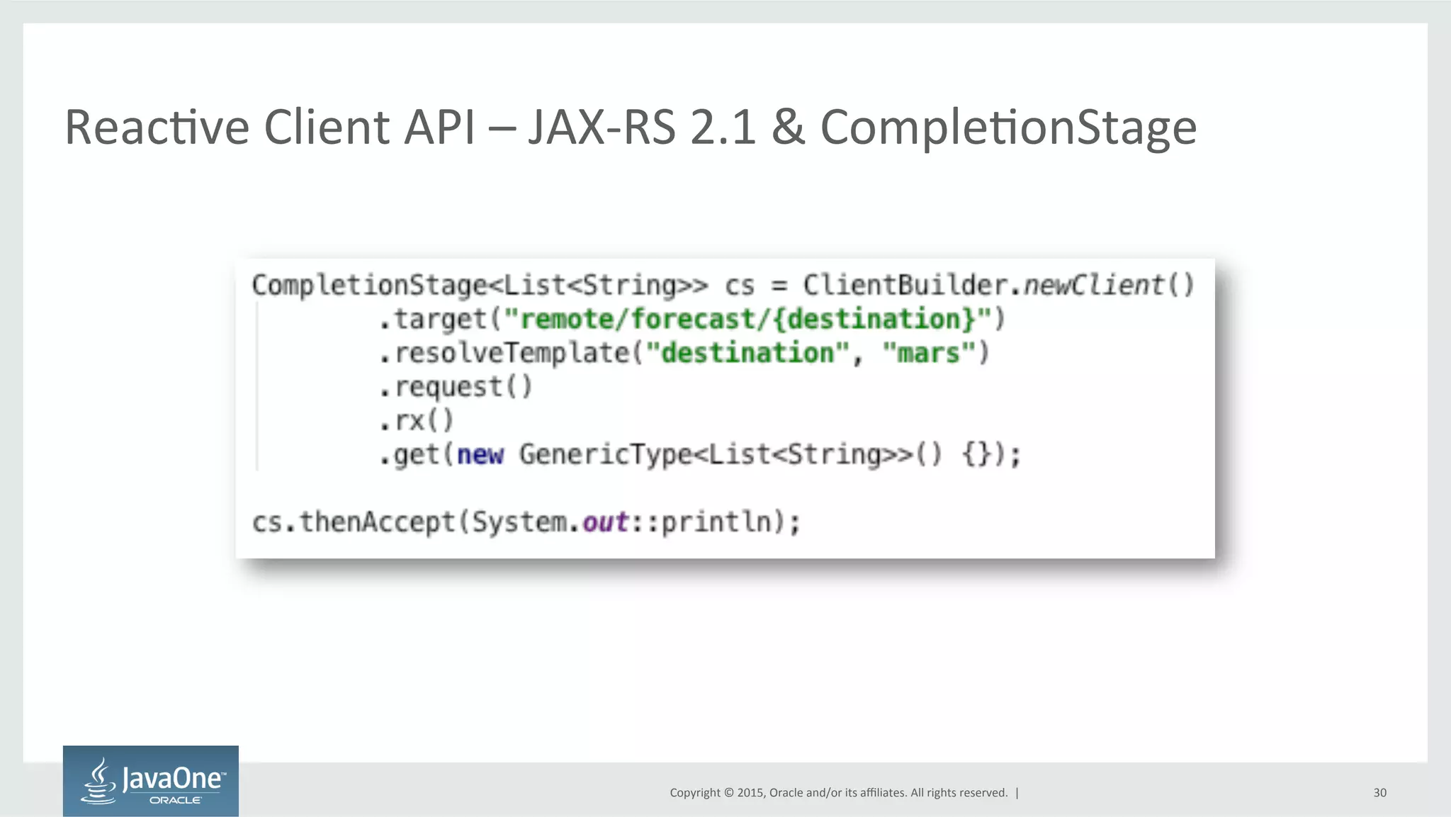 Copyright	
  ©	
  2015,	
  Oracle	
  and/or	
  its	
  aﬃliates.	
  All	
  rights	
  reserved.	
  	
  |	
  
ReacFve	
  Client	
  API	
  –	
  JAX-­‐RS	
  2.1	
  &	
  CompleFonStage	
  
30	
  
 