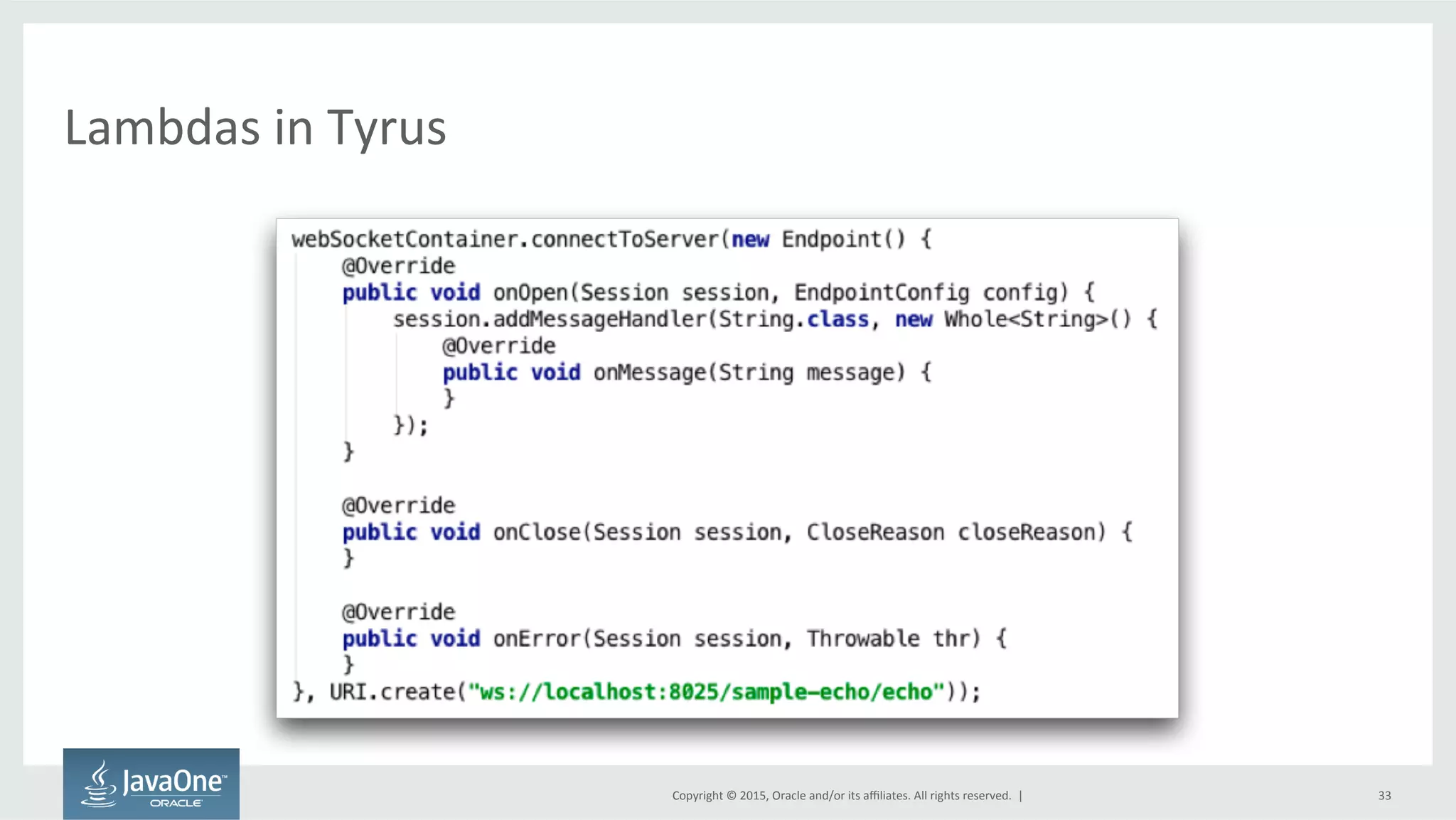 Copyright	
  ©	
  2015,	
  Oracle	
  and/or	
  its	
  aﬃliates.	
  All	
  rights	
  reserved.	
  	
  |	
  
Lambdas	
  in	
  Tyrus	
  
33	
  
 