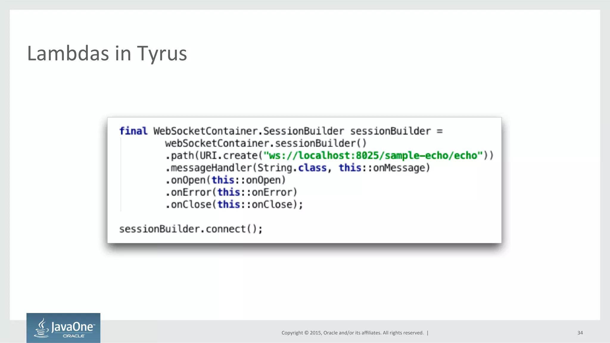 Copyright	
  ©	
  2015,	
  Oracle	
  and/or	
  its	
  aﬃliates.	
  All	
  rights	
  reserved.	
  	
  |	
  
Lambdas	
  in	
  Tyrus	
  
34	
  
 