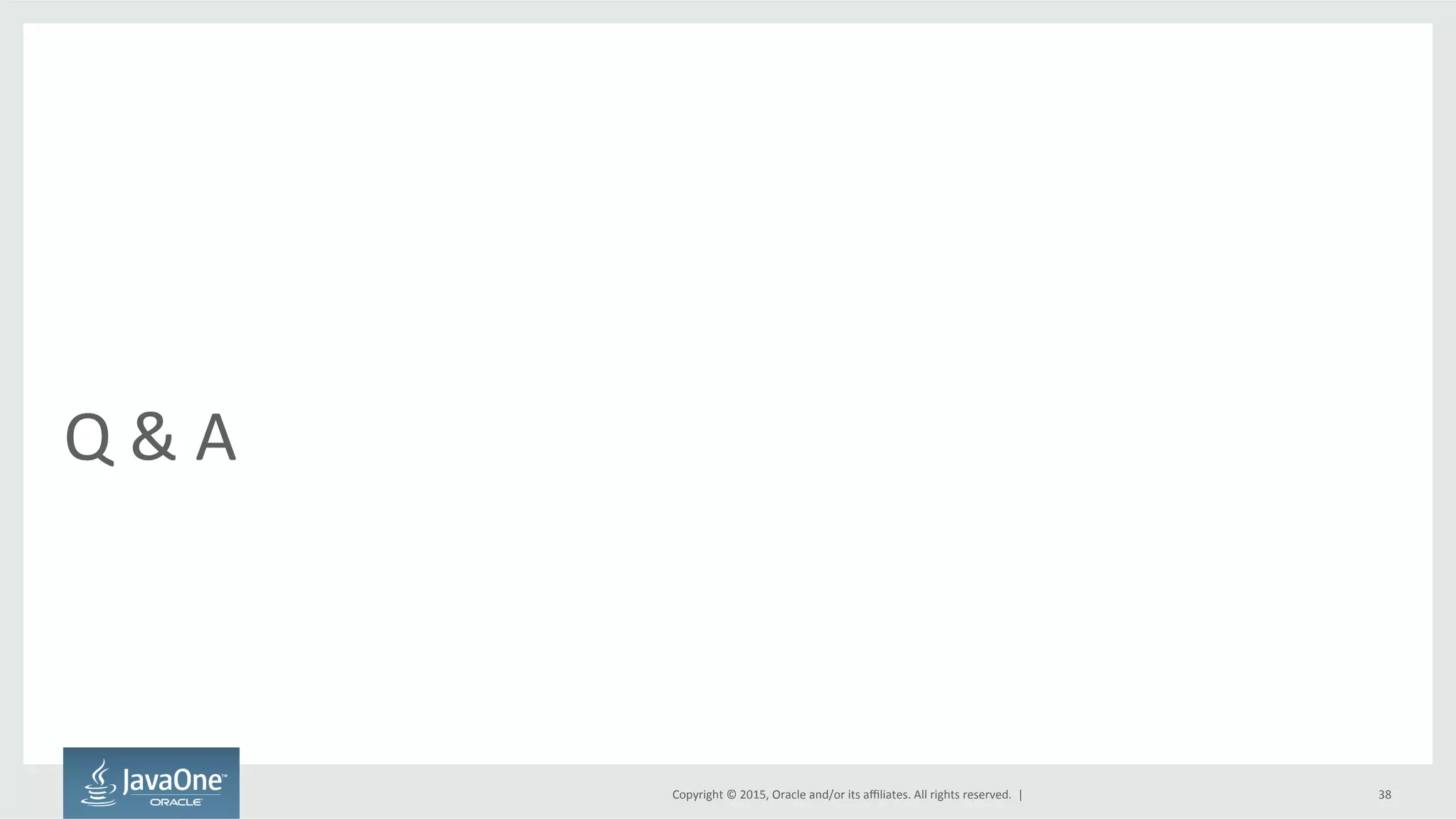 Copyright	
  ©	
  2015,	
  Oracle	
  and/or	
  its	
  aﬃliates.	
  All	
  rights	
  reserved.	
  	
  |	
  
Q	
  &	
  A	
  
38	
  
 