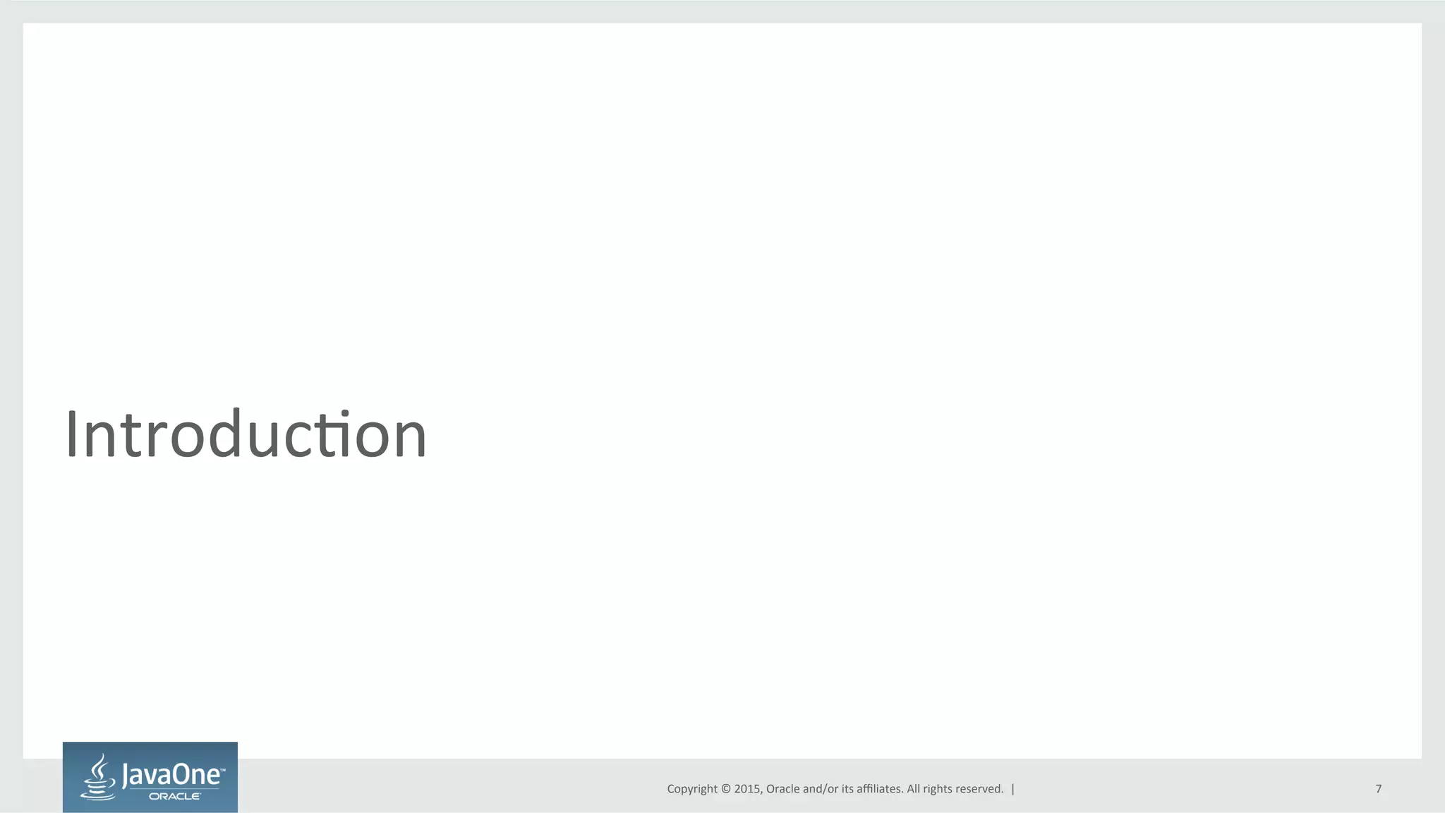 Copyright	
  ©	
  2015,	
  Oracle	
  and/or	
  its	
  aﬃliates.	
  All	
  rights	
  reserved.	
  	
  |	
  
IntroducFon	
  
7	
  
 