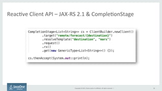 Copyright	
  ©	
  2015,	
  Oracle	
  and/or	
  its	
  aﬃliates.	
  All	
  rights	
  reserved.	
  	
  |	
  
ReacFve	
  Client	
  API	
  –	
  JAX-­‐RS	
  2.1	
  &	
  CompleFonStage	
  
30	
  
 