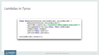 Copyright	
  ©	
  2015,	
  Oracle	
  and/or	
  its	
  aﬃliates.	
  All	
  rights	
  reserved.	
  	
  |	
  
Lambdas	
  in	
  Tyrus	
  
34	
  
 