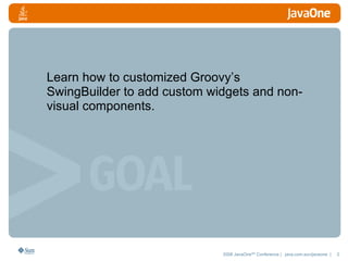 Learn how to customized Groovy’s SwingBuilder to add custom widgets and non-visual components. 