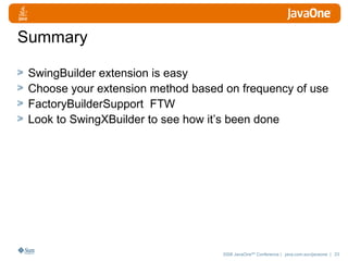 Summary SwingBuilder extension is easy Choose your extension method based on frequency of use FactoryBuilderSupport  FTW Look to SwingXBuilder to see how it’s been done 