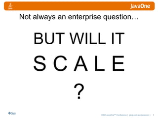 Not always an enterprise question… BUT WILL IT S C A L E ? 