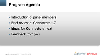 Copyright © 2013, Oracle and/or its affiliates. All rights reserved.12
Program Agenda
 Introduction of panel members
 Brief review of Connectors 1.7
 Ideas for Connectors.next
 Feedback from you
 