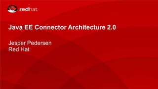 Java EE Connector Architecture 2.0
Jesper Pedersen
Red Hat
 