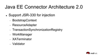 Java EE Connector Architecture 2.0
 Support JSR-330 for injection
BootstrapContext
ResourceAdapter
TransactionSynchronizationRegistry
WorkManager
XATerminator
Validator
 