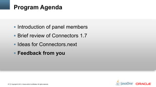 Copyright © 2013, Oracle and/or its affiliates. All rights reserved.27
Program Agenda
 Introduction of panel members
 Brief review of Connectors 1.7
 Ideas for Connectors.next
 Feedback from you
 