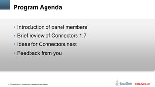 Copyright © 2013, Oracle and/or its affiliates. All rights reserved.4
Program Agenda
 Introduction of panel members
 Brief review of Connectors 1.7
 Ideas for Connectors.next
 Feedback from you
 