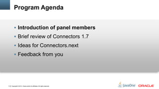 Copyright © 2013, Oracle and/or its affiliates. All rights reserved.5
Program Agenda
 Introduction of panel members
 Brief review of Connectors 1.7
 Ideas for Connectors.next
 Feedback from you
 