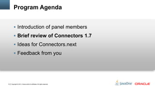 Copyright © 2013, Oracle and/or its affiliates. All rights reserved.6
Program Agenda
 Introduction of panel members
 Brief review of Connectors 1.7
 Ideas for Connectors.next
 Feedback from you
 