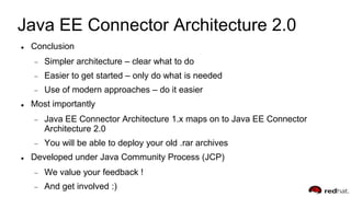 Java EE Connector Architecture 2.0
 Conclusion
Simpler architecture – clear what to do
Easier to get started – only do wh...