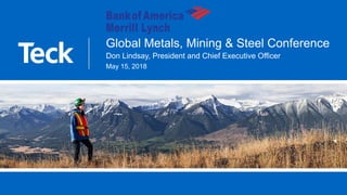 Global Metals, Mining & Steel Conference
Don Lindsay, President and Chief Executive Officer
May 15, 2018
 
