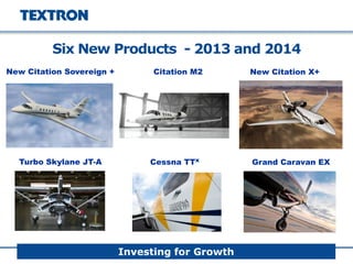 New Citation Sovereign + Citation M2 New Citation X+
Turbo Skylane JT-A Cessna TTx Grand Caravan EX
Six New Products - 2013 and 2014
Investing for Growth
 