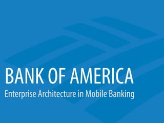 BANK OF AMERICA
Enterprise Architecture in Mobile Banking
 