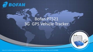 Bofan LTD - 9A, Block A, Xuesong Building, Chegongmiao, Futian District, Shenzhen, PRC 518040 China, Phone: +86 755-82448082
Bofan PT521
3G GPS Vehicle Tracker
 