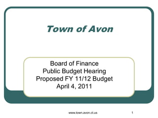 Town of Avon


    Board of Finance
  Public Budget Hearing
Proposed FY 11/12 Budget
       April 4, 2011


          www.town.avon.ct.us   1
 