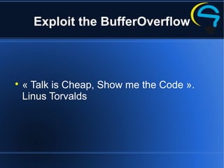 Exploit the BufferOverflow

« Talk is Cheap, Show me the Code ».
Linus Torvalds
 