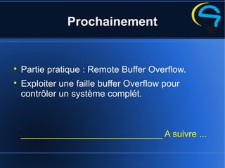 Prochainement

Partie pratique : Remote Buffer Overflow.

Exploiter une faille buffer Overflow pour
contrôler un système complét.
____________________________ A suivre ...
 