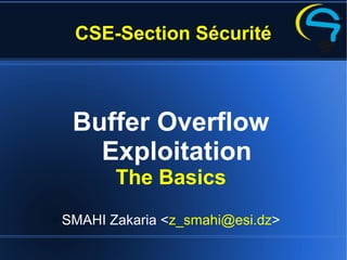 CSE-Section Sécurité
Buffer Overflow
Exploitation
The Basics
SMAHI Zakaria <z_smahi@esi.dz>
 