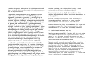 El estudio de la historia revela que hay dos fuentes que orientaron y
siguen orientando ética y moralmente a las sociedades hasta nuestros
días: las religiones y la razón.
Las religiones continúan siendo los nichos de valor privilegiados
para la mayoría de la humanidad. Samuel P. Huntington, en su
famosa obra El choque de civilizaciones y la reconfiguración del
orden mundial, reconoce explícitamente: «En el mundo moderno, la
religión es una fuerza fundamental, quizá la fuerza fundamental, que
motiva y moviliza a la gente... Lo que en último análisis cuenta para
las personas no es la ideología política ni el interés económico;
aquello con lo que las personas se identifican son las convicciones
religiosas, la familia y los credos. Por estas cosas combaten e incluso
están dispuestas a dar su vida» (1997, p. 77). Hans Küng, uno de los
pensadores mundiales que más se han ocupado de estas cuestiones,
propone las religiones como la base más realista y eficaz para
construir «Una ética mundial para la economía y la política» (título
de uno de sus libros). Dejando a un lado las diferencias, que no son
pocas, los puntos comunes entre ellas permiten elaborar un consenso
ético mínimo, capaz de mantener unida a la humanidad y de
preservar el capital ecológico indispensable para la vida. Las
religiones representan en la historia el ethos que ama y cuida.
La razón crítica, que irrumpió casi simultáneamente en todas las
culturas mundiales en el siglo vi a.C., en el llamado «tiempo axial»
(Karl Jaspers), trató de establecer desde el primer momento códigos
éticos universalmente válidos. La fundamentación racional de la
ética y de la moral (ética autónoma) representó un esfuerzo
admirable del pensamiento humano desde los maestros griegos
Sócrates, Platón y Aristóteles, pasando por san Agustín, Tomás de
Aquino e Immanuel Kant, hasta los modernos Henri Bergson, Martin
Heidegger, Hans Jonas, Jürgen Habermas, Enrique Dussel y, entre
nosotros, Enrique de Lima Vaz y Manfredo Oliveira —si nos
quedamos dentro del marco de la cultura occidental.
Esta tarea sigue aún abierta, alejada de otros esfuerzos éticos
fundados en otras bases que no son la razón (éticas heterónomas). Es
el ethos que busca.
Con todo, el nivel de convencimiento ha sido moderado y se ha
limitado a los ambientes académicos; por ello ha tenido una
incidencia limitada en la vida cotidiana de las poblaciones.
Esos dos paradigmas no quedan invalidados por la crisis actual, pero
tienen que ser enriquecidos, si queremos estar a la altura de las
demandas éticas que nos vienen de la realidad hoy globalizada.
1.2. El afecto: fuente originaria de la ética
La crisis crea la oportunidad de ir a las raíces de la ética y nos invita
a descender a aquella instancia en la que continuamente se forman
valores. La ética, para ganar un mínimo de consenso, tiene que
brotar de la base última de la existencia humana, que no reside en la
razón, como siempre ha pretendido Occidente.
La razón, como ha reconocido la misma filosofia, no es el primer
momento ni el último de la existencia. Por eso no explica ni abarca
todo. La razón se abre hacia abajo, de donde emerge algo más
elemental y ancestral: la afectividad; y se abre también hacia arriba,
hacia el espíritu, que es el momento en que la conciencia se siente
parte de un todo y que culmina en la contemplación y en la
espiritualidad. Por lo tanto, la experiencia fundamental no es
«pienso, luego existo», sino «siento, luego existo». En la raíz de todo
no está la razón (logos), sino la pasión (pathos).
 