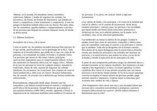 Además, en la morada, los moradores tienen costumbres,
tradiciones, hábitos, y modos de organizar las comidas, los
encuentros, las fiestas, las formas de relacionarse, que pueden ser
tensos y competitivos, o bien armoniosos y cooperativos. A esto los
griegos lo llamaban también ethos (con «e» breve). Por tanto, ethos
son las costumbres, aquellos hábitos y comportamientos concretos
de las personas que después los romanos llamarán mores, de donde
se deriva moral.
3.3. Hábitos familiares,
formadores de la ética y de la moral
Como se puede ver; las palabras esconden procesos bien precisos. Es
lo que sucede, procesualmente, con la genealogía de la ética. Todo
empieza en la morada (ethos), que puede ser la casa con- creta de las
personas, o la comunidad, la ciudad, el Estado y el planeta Tierra.
Las personas que moran en ella tienen valores, principios,
motivaciones inspiradoras para el comportamiento (ethos). A esos
dos momentos los llamamos ethos (con «e» larga) o ética. Además,
en la casa las personas no viven de cualquier manera: reproducen
tradiciones, estilos de vida, maneras de organizar las comidas
familiares, los encuentros, las recepciones. Ese conjunto de cosas se
llama también ética, ethos (con «e» breve). Nosotros hablaríamos
hoy de «moral», de acuerdo con la definición que hemos establecido
anteriormente.
Procesualmente, empezando desde abajo, diríamos que las
costumbres y los hábitos (moral) forman el carácter y configuran el
perfil (ética) de las personas. Donald Winnicott, gran pediatra y
psicoanalista británico (1896-1967), estudió, siguiendo a Freud, la
importancia de las relaciones familiares para establecer el carácter de
las personas. A su juicio, ese carácter remite a algo más
fundamental:
a los valores de fondo, a los principios, a la visión de la realidad que
está en la cabeza y en el corazón de las personas. Serán áticas
(tendrán principios y valores), pues, las personas o las sociedades
que hayan tenido una buena moral (relaciones armoniosas e
inclusivas) en casa, en la relación primera con la madre, en la
sociedad y, hoy, en las relaciones globalizadas.
Los medievales no tenían la sutileza de los griegos. Usaban la
palabra moral (que viene de mos/moris, costumbre y hábito) tanto
para las costumbres como para el carácter y los principios y valores
que lo moldean. Todo ello se designaba con el término «moral».
Pero dentro de la moral distinguían entre la moral teórica (filosofia
moral), que estudia los principios y las actitudes que iluminan las
prácticas, y la moral práctica, que analiza los actos a la luz de las
actitudes y estudia la aplicación de los principios a la vida.
A partir de esta comprensión podríamos juzgar las diferentes éticas y
morales existentes en las culturas mundiales. Nos limitamos a la más
vigente y hoy hegemónica: la ética y la moral capitalista. La ética
capitalista dice: bueno es lo que permite acumular más con menos
inversión y en el menor tiempo posible. El fin de la moral capitalista
concreta es emplear el menor número de personas posible, pagar
menores salarios e impuestos y explotar mejor la naturaleza para
acumular más- medios de vida y riqueza.
¿Nos imaginamos cómo serían una casa y una sociedad (ethos) que
tuviesen tales costumbres (moral/ethos) y produjesen caracteres
humanos (ethos/moral) tan voraces? ¿Serían todavía humanas y
beneficiosas para la vida?
 