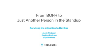 Surviving the migration to DevOps
Jamie Riedesel
DevOps Engineer
@sysadm1138
From BOFH to
Just Another Person in the Standup
 