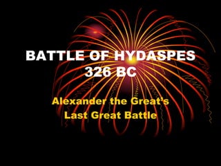 BATTLE OF HYDASPES
326 BC
Alexander the Great’s
Last Great Battle
 
