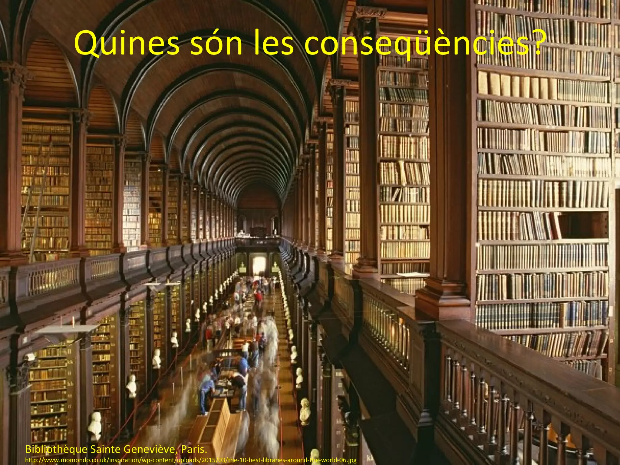 Quines són les conseqüències?
Bibliothèque Sainte Geneviève, Paris.
http://www.momondo.co.uk/inspiration/wp-content/uploads/2015/03/the-10-best-libraries-around-the-world-06.jpg
 
