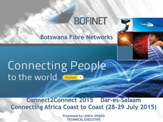 BoFiNet 1
Connect2Connect 2015 Dar-es-Salaam
Connecting Africa Coast to Coast (28-29 July 2015)
!
Presented by: Aldrin SIVAKO
TECHNICAL EXECUTIVE
Botswana Fibre Networks
!
!
 