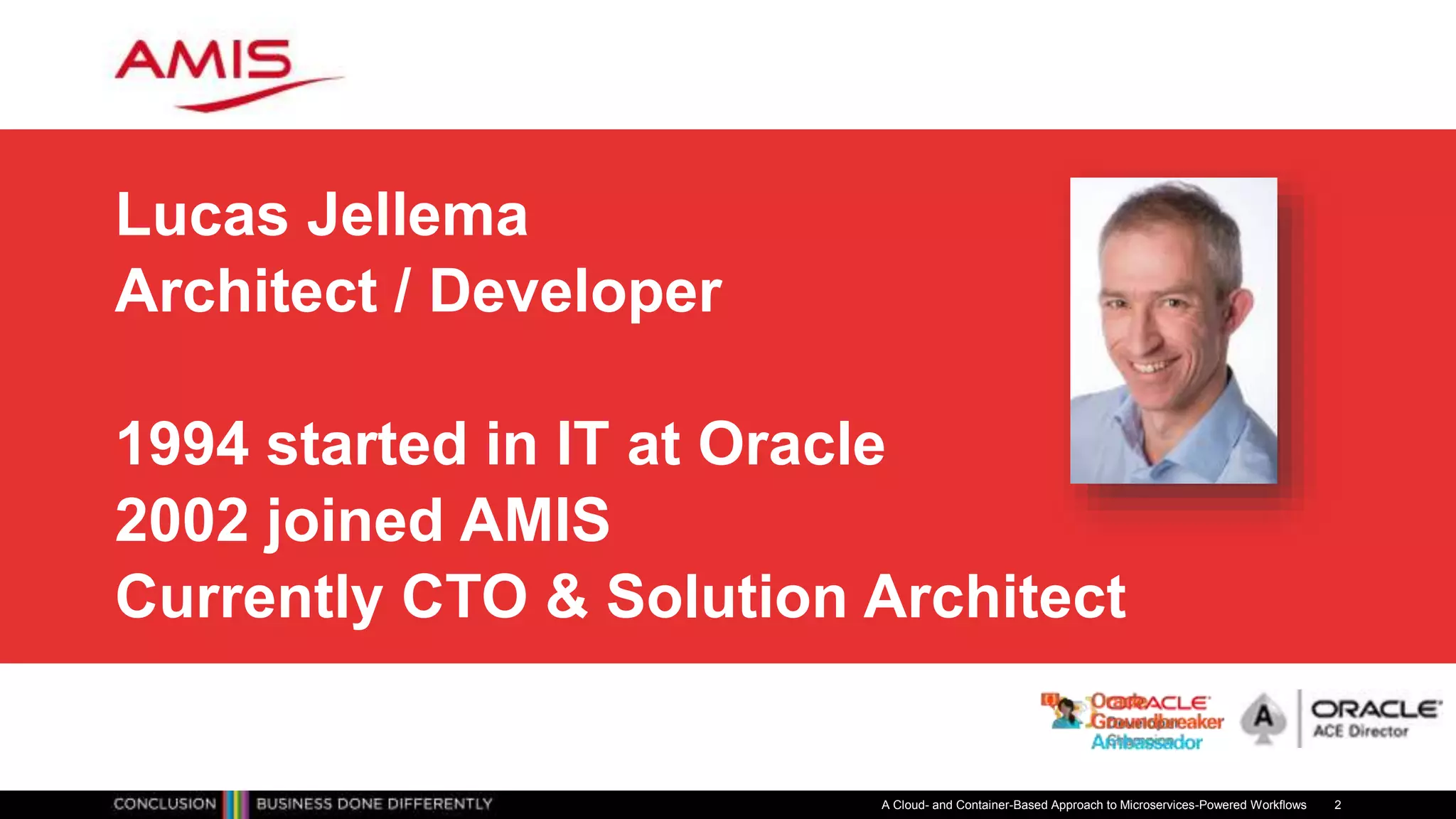 Lucas Jellema
Architect / Developer
1994 started in IT at Oracle
2002 joined AMIS
Currently CTO & Solution Architect
A Cloud- and Container-Based Approach to Microservices-Powered Workflows 2
 