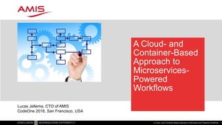A Cloud- and
Container-Based
Approach to
Microservices-
Powered
Workflows
A Cloud- and Container-Based Approach to Microservices-Powered Workflows 1
Lucas Jellema, CTO of AMIS
CodeOne 2018, San Francisco, USA
 