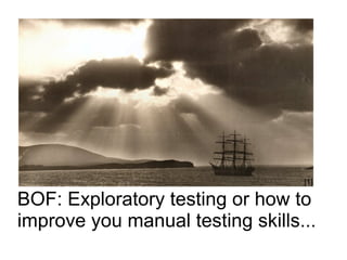[1]

BOF: Exploratory testing or how to
improve you manual testing skills...
 