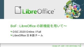 1
October 24th
, 2020 : OSC 2020 Online / Fall
BoF : LibreOffice の新機能を用いて〜
OSC 2020 Online / Fall
LibreOffice 日本語チーム
 