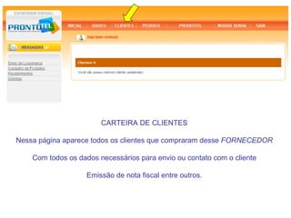 CARTEIRA DE CLIENTES

Nessa página aparece todos os clientes que compraram desse FORNECEDOR

    Com todos os dados necessários para envio ou contato com o cliente

                   Emissão de nota fiscal entre outros.
 
