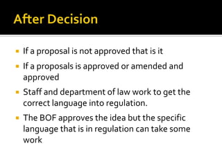    If a proposal is not approved that is it
   If a proposals is approved or amended and
    approved
   Staff and department of law work to get the
    correct language into regulation.
   The BOF approves the idea but the specific
    language that is in regulation can take some
    work
 
