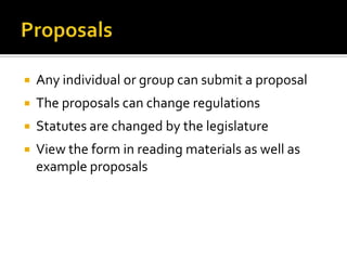    Any individual or group can submit a proposal
   The proposals can change regulations
   Statutes are changed by the legislature
   View the form in reading materials as well as
    example proposals
 