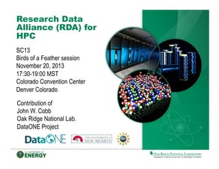 Research Data
Alliance (RDA) for
HPC
SC13
Birds of a Feather session
November 20, 2013
17:30-19:00 MST
Colorado Convention Center
Denver Colorado
Contribution of
John W. Cobb
Oak Ridge National Lab.
DataONE Project

 