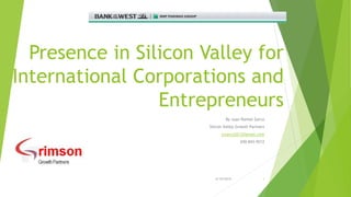 Presence in Silicon Valley for
International Corporations and
Entrepreneurs
By Juan Ramon Zarco
Silicon Valley Growth Partners
jrzarco2012@gmail.com
650-843-9212
6/10/2014 1
 