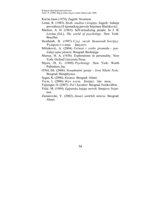 Knjiga je objavljena pod naslovom:
Suzić, N. (2009). Bog je jedan, bog je u nama. Banja Luka: XBS.


Kur'an časni (1974). Zagreb: Stvarnost.
Lenné, R. (1983). Strah: analiza i terapija. Zagreb: Izdanje
   prevodioca (S njemačkog prevela Snježana Blažeković).
Maslow, A. H. (1963). Self-actualizing people. In J. B.
   Levitas (Ed.), The world of psychology. New York:
   Braziller.
Милићевић, В. (1997). Сјај звезде Миланковић. Београд:
   Рударско-г е о лошки факултет.
Milinković, A. (2004). Večnost i svetlo piramida – pos-
   lednje tajne planete. Beograd: Beoknjiga.
Murray, H. A. (1938). Explorations in personality. New
   York: Oxford University Press.
Myers, D. G. (1989). Psychology. New York: Worth
   Publishers, Inc.
O'Nil, Dž. (2006). Nenadmašni genije – život Nikole Tesle.
   Beograd: Metaphysica.
Segan, K. (2006). Kosmos. Beograd. Alnari.
Тесла, Н. (2006). Моји изуми. Београд: Нова школа.
Vajninger, O. (2007). Pol i karakter. Beograd: Feniks libris.
Višić, M. (1989). Egipatska knjiga mrtvih. Sarajevo: Svjet-
   lost.
Zamarovski, V. (2002). Junaci antičkih mitova. Beograd:
   Alnari.




                                          94
 