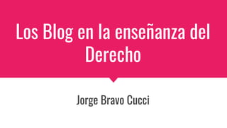 Los Blog en la enseñanza del
Derecho
Jorge Bravo Cucci
 