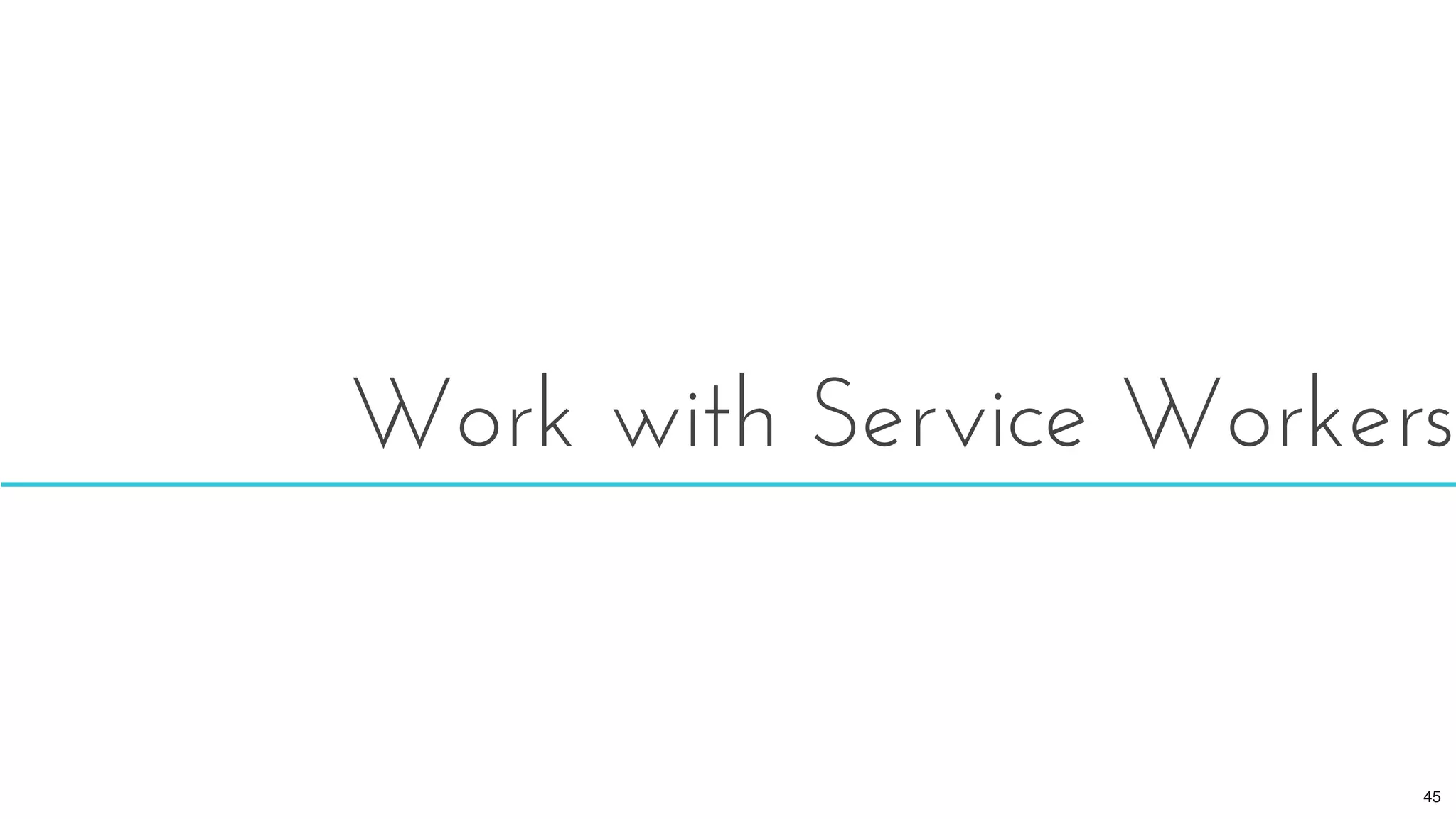 Work with Service Workers
45
 