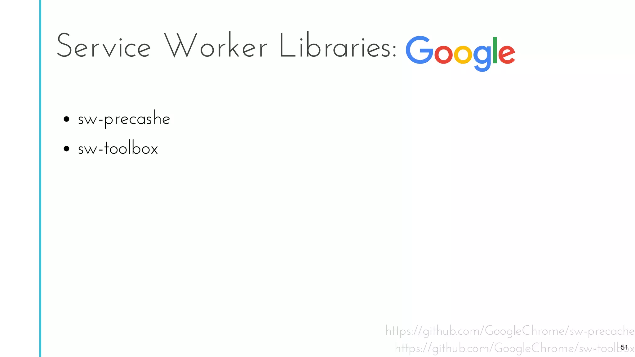 https://github.com/GoogleChrome/sw-precache
https://github.com/GoogleChrome/sw-toolbox
Service Worker Libraries:
sw-precashe
sw-toolbox
51
 