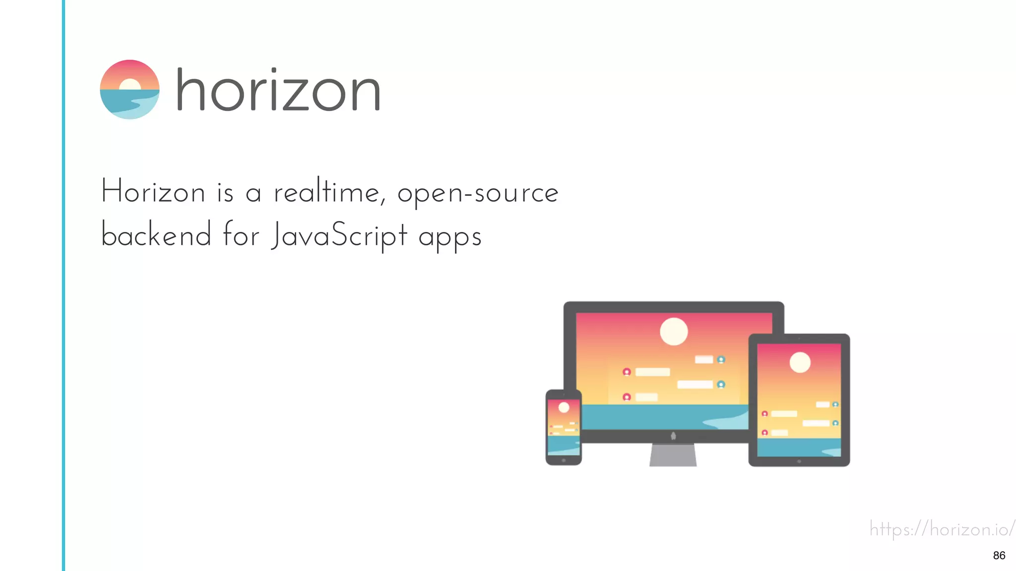 Horizon is a realtime, open-source
backend for JavaScript apps
https://horizon.io/
86
 
