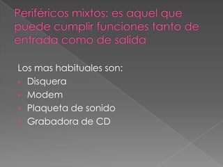 Los mas habituales son:
• Disquera
• Modem
• Plaqueta de sonido
• Grabadora de CD
 